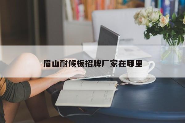 眉山耐候板招牌廠(chǎng)家在哪里